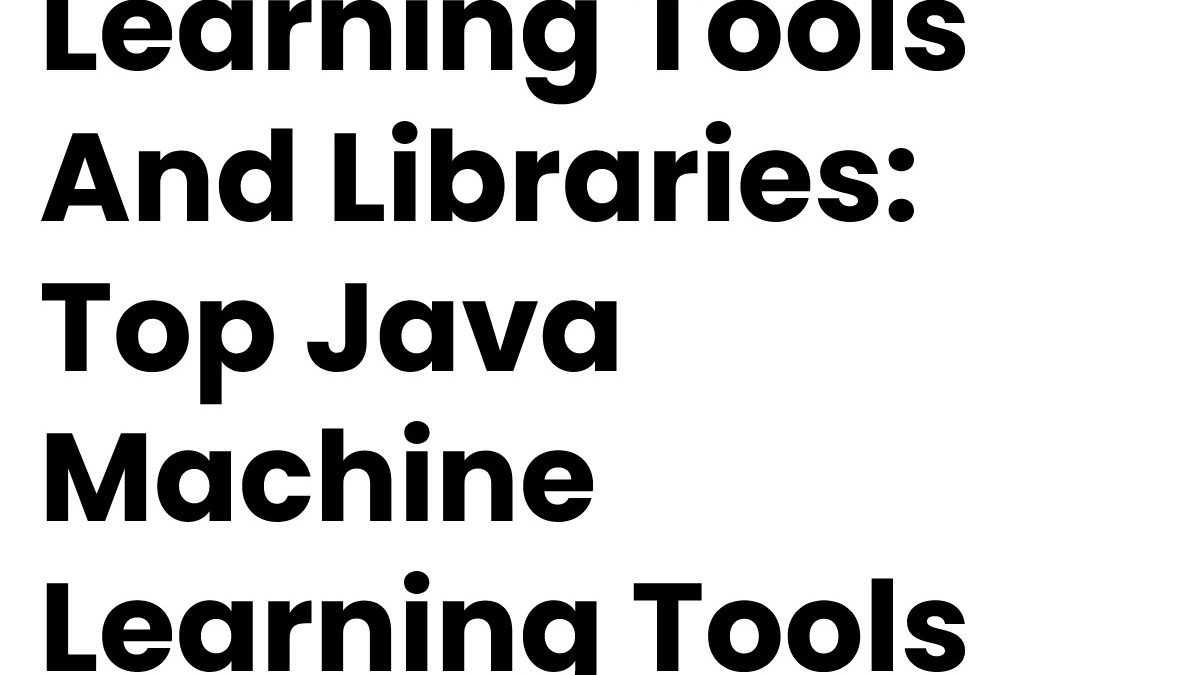 Learning Tools And Libraries: Top Java Machine Learning Tools