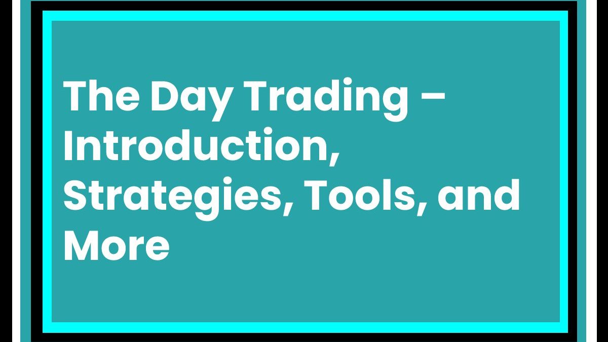 The Day Trading – Introduction, Strategies, Tools, and More