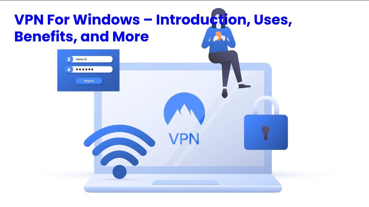 VPN For Windows – Introduction, Uses, Benefits, and More