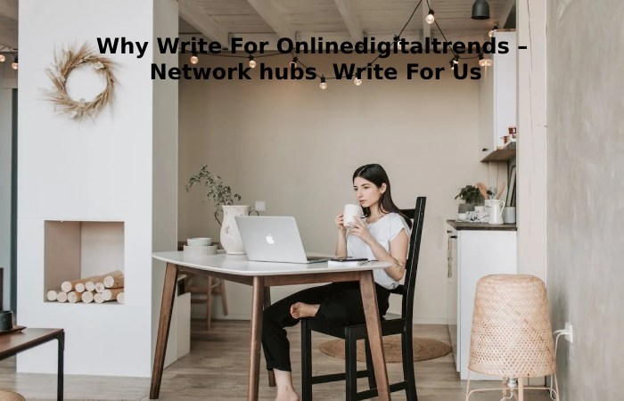 Why Write For Onlinedigitaltrends – Network hubs  Write For Us